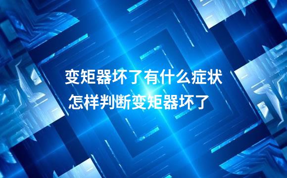 变矩器坏了有什么症状 怎样判断变矩器坏了